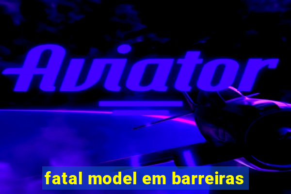 fatal model em barreiras